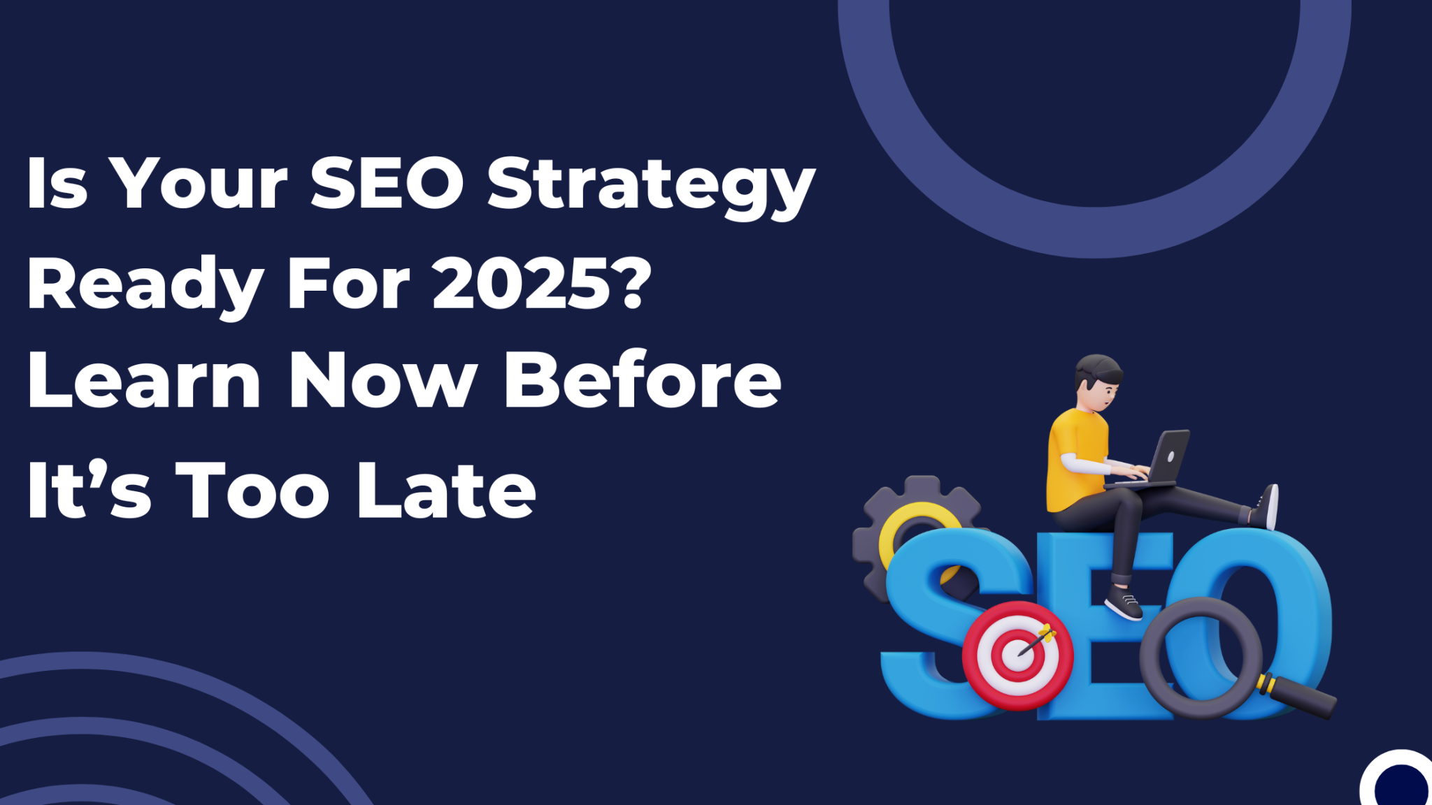 Is Your SEO Strategy Ready For 2025? Learn Now Before It’s Too Late